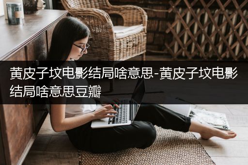 黄皮子坟电影结局啥意思-黄皮子坟电影结局啥意思豆瓣